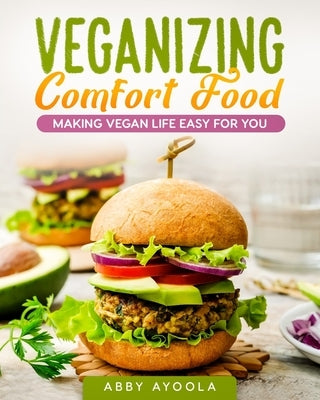 Veganizing Comfort Food: Making Vegan Life Easy For You. by Ayoola, Abby