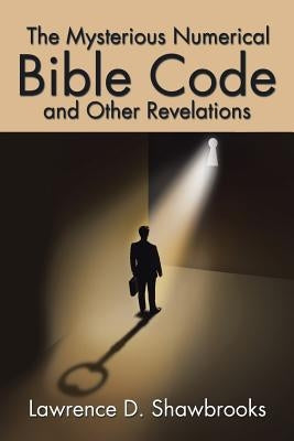 The Mysterious Numerical Bible Code and Other Revelations by Shawbrooks, Lawrence D.