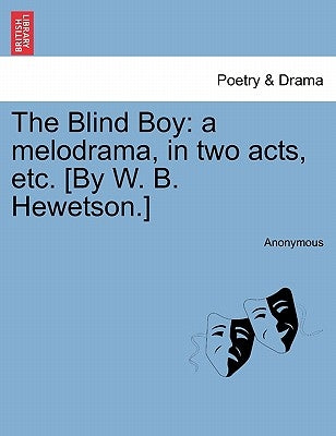 The Blind Boy: A Melodrama, in Two Acts, Etc. [by W. B. Hewetson.] by Anonymous