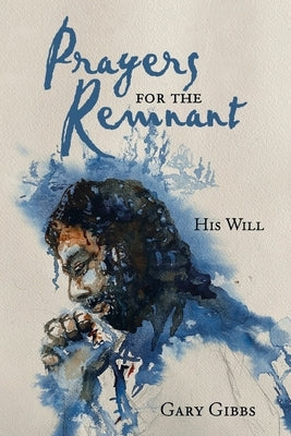 Prayers for the Remnant: His Will by Gibbs, Gary