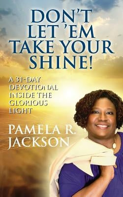 Don't Let 'Em Take Your Shine! A 31-Day Devotional Inside the Glorious Light by Jackson, Pamela R.