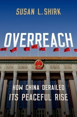 Overreach: How China Derailed Its Peaceful Rise by Shirk, Susan