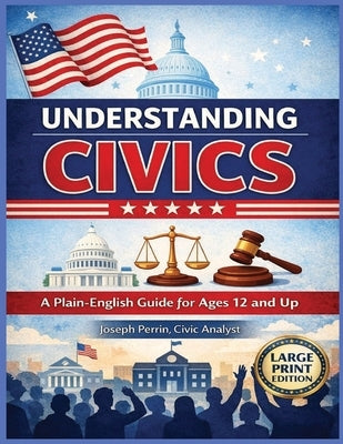Understanding Civic's: A Plain-Language Guide to How Government Works, A Clear Guide to Government, Rights, and Civic Responsibility, How Government W by Perrin, Joseph