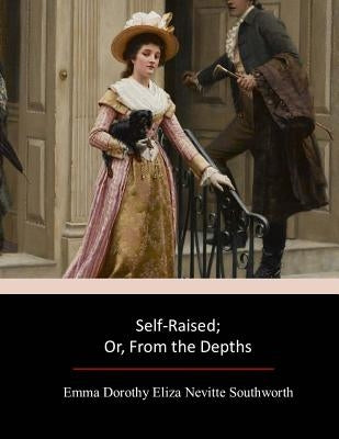 Self-Raised; Or, From the Depths by Southworth, Emma Dorothy Eliza Nevitte