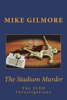 The Stadium Murder: The SLED Investigations by Gilmore, Mike