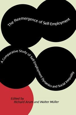 The Reemergence of Self-Employment: A Comparative Study of Self-Employment Dynamics and Social Inequality by Arum, Richard