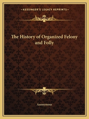 The History of Organized Felony and Folly by Anonymous