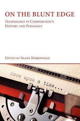 On the Blunt Edge: Technology in Composition's History and Pedagogy by Borrowman, Shane