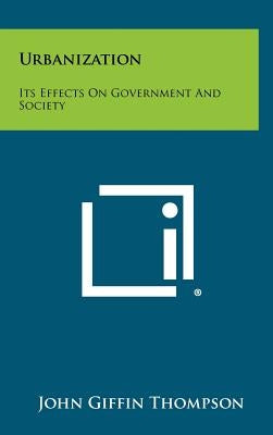 Urbanization: Its Effects On Government And Society by Thompson, John Giffin
