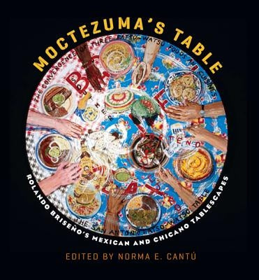 Moctezuma's Table: Rolando Briseño's Mexican and Chicano Tablescapes Volume 17 by Cantú, Norma E.
