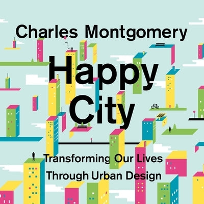 Happy City: Transforming Our Lives Through Urban Design by Montgomery, Charles