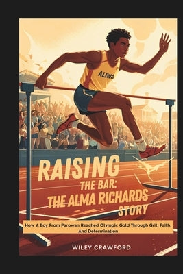 Raising the Bar: The Alma Richards Story: How A Boy From Parowan Reached Olympic Gold Through Grit, Faith, And Determination by Crawford, Wiley