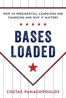 Bases Loaded: How Us Presidential Campaigns Are Changing and Why It Matters by Panagopoulos, Costas