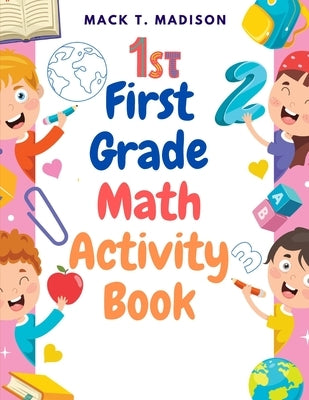 First Grade Math Activity Book: Addition, Subtraction, Identifying Numbers, Skip Counting, and More by Mack T Madison