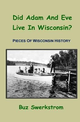 Did Adam And Eve Live In Wisconsin?: Pieces Of Wisconsin History by Swerkstrom, Buz