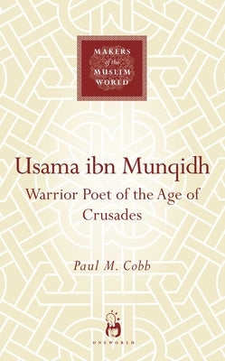 Usama Ibn Munqidh: Warrior Poet of the Age of Crusades by Cobb, Paul M.