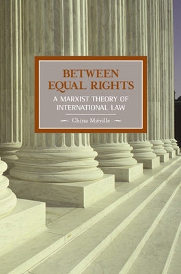 Between Equal Rights: A Marxist Theory of International Law by Miéville, China