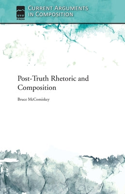 Post-Truth Rhetoric and Composition by McComiskey, Bruce
