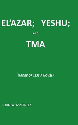 El'azar; Yeshu; And Tma: {More or Less a Novel} by McGinley, John