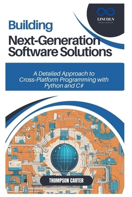 Building Next-Generation Software Solutions: A Detailed Approach to Cross-Platform Programming with Python and C# by Carter, Thompson