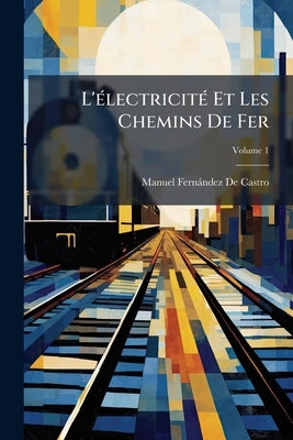 L'électricité Et Les Chemins De Fer; Volume 1 by de Castro, Manuel Fernández