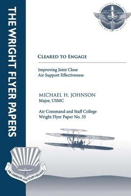 Cleared to Engage: Improving Joint Close Air Support Effectiveness: Wright Flyer Paper No. 35 by Press, Air University