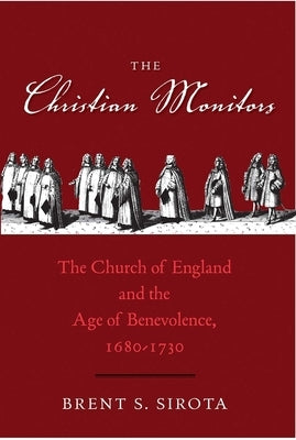 Christian Monitors: The Church of England and the Age of Benevolence, 1680-1730 by Sirota, Brent S.