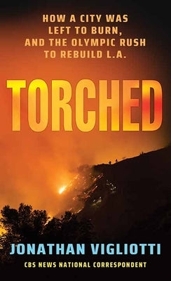 Torched: How a City Was Left to Burn, and the Olympic Rush to Rebuild L.A. by Vigliotti, Jonathan