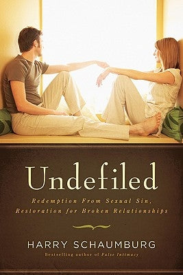 Undefiled: Redemption from Sexual Sin, Restoration for Broken Relationships by Schaumburg, Harry