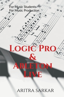 Logic Pro & Ableton Live: A Student's Guide to DAW Workflow and Techniques by Aritra Sarkar