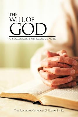 THE WILL OF GOD Re: The Presbyterian Church (USA)Book of Common Worship by Elgin, The Reverend Vernon G.
