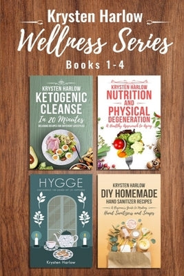 The Wellness Series, Books 1-4: Ketogenic Cleanse in 20 Minutes, Nutrition and Physical Degeneration, Hygge, DIY Homemade Hand Sanitizer Recipes by Harlow, Krysten