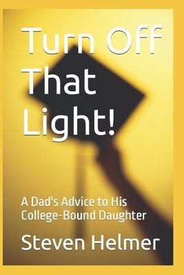 Turn Off That Light!: A Dad's Advice to His College-Bound Daughter by Helmer, Steven