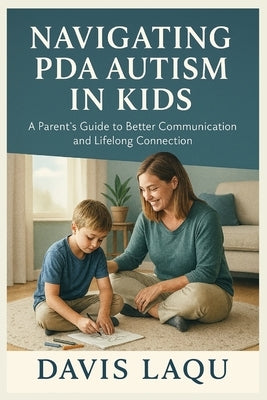 Navigating PDA Autism in Kids: A Parent's Guide to Better Communication and Lifelong Connection by Laqu, Davis