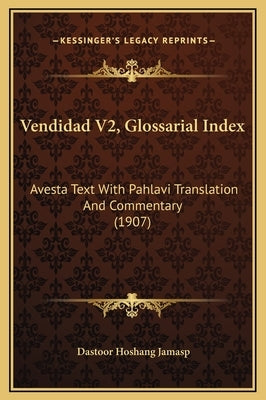 Vendidad V2, Glossarial Index: Avesta Text with Pahlavi Translation and Commentary (1907) by Jamasp, Dastoor Hoshang