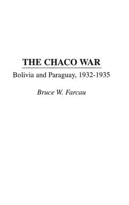 The Chaco War: Bolivia and Paraguay, 1932-1935 by Farcau, Bruce W.