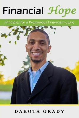 Financial Hope: Principles for a Prosperous Financial Future by Grady, Dakota