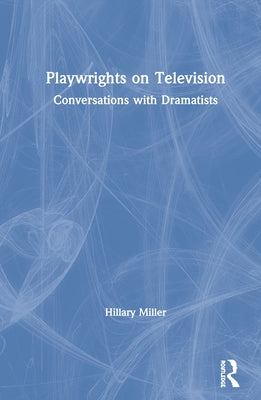 Playwrights on Television: Conversations with Dramatists by Miller, Hillary