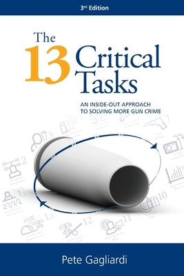 The 13 Critical Tasks: An Inside-Out Approach to Solving More Gun Crime by Gagliardi, Peter