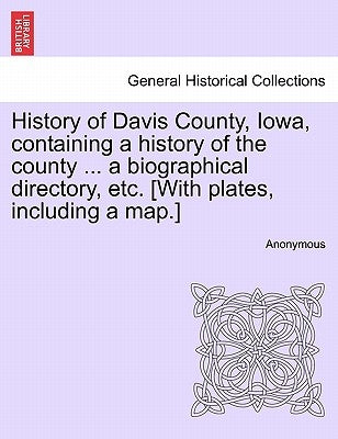 History of Davis County, Iowa, containing a history of the county ... a biographical directory, etc. [With plates, including a map.] by Anonymous