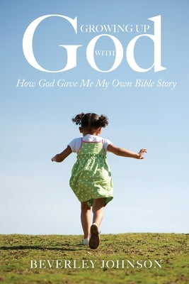 Growing Up with God: How God Gave Me My Own Bible Story by Johnson, Beverley