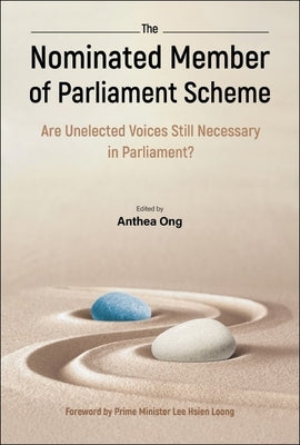 Nominated Member of Parliament Scheme, The: Are Unelected Voices Still Necessary in Parliament? - A Collection of Perspectives and Personal Reflection by Ong, Anthea Indira