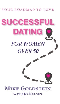 Successful Dating for Women Over 50: Your Roadmap to Love by Goldstein, Mike