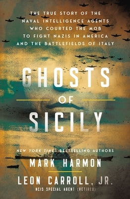 Ghosts of Sicily: The True Story of the Naval Intelligence Agents Who Courted the Mob to Fight Nazis in America and the Battlefields of Italy by Harmon, Mark