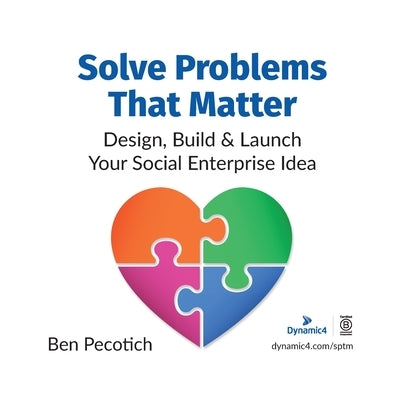 Solve Problems That Matter: Design, Build & Launch Your Social Enterprise Idea by Pecotich, Ben