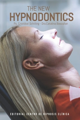 The New Hypnodontics: Advances and Applications of Clinical Hypnosis in Modern Dentistry by Bascuñan, Catalina