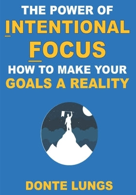 The Power of Intentional Focus: How to Make Your Goals a Reality by Lungs, Donte