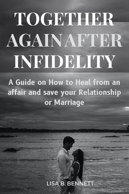Together Again After Infidelity: A Guide on How to Heal from an affair and save your Relationship or Marriage by Bennett, Lisa B.