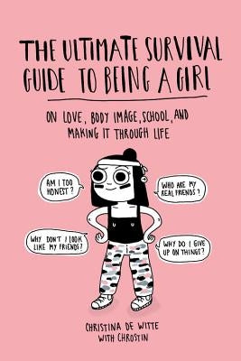 Ultimate Survival Guide to Being a Girl: On Love, Body Image, School, and Making It Through Life by de Witte, Christina