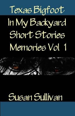 Texas Bigfoot In My Backyard Short Stories: Memories by Sullivan, Susan
